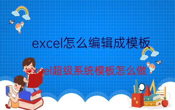 excel怎么编辑成模板 excel超级系统模板怎么做？